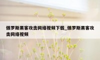 俄罗斯黑客攻击网络视频下载_俄罗斯黑客攻击网络视频