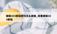 破解163邮箱密码怎么破解_如果破解163邮箱