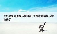 手机浏览网页提示被攻击_手机进网站显示被攻击了