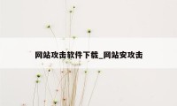 网站攻击软件下载_网站安攻击