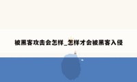 被黑客攻击会怎样_怎样才会被黑客入侵