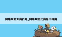 网络攻防大赛口号_网络攻防比赛是干神魔