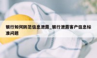 银行如何防范信息泄露_银行泄露客户信息标准问题