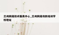 兰州网络技术服务中心_兰州网络攻防培训学校地址