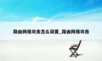 路由网络攻击怎么设置_路由网络攻击