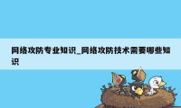 网络攻防专业知识_网络攻防技术需要哪些知识