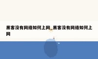 黑客没有网络如何上网_黑客没有网络如何上网