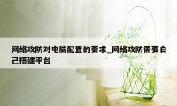 网络攻防对电脑配置的要求_网络攻防需要自己搭建平台