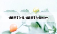 俄国黑客入侵_俄国黑客入侵WADA