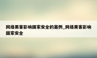 网络黑客影响国家安全的案例_网络黑客影响国家安全