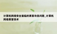 计算机网络安全面临的黑客攻击问题_计算机网络黑客技术