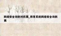 网络安全攻防对抗赛_教育系统网络安全攻防赛