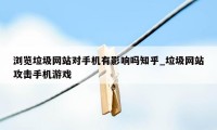 浏览垃圾网站对手机有影响吗知乎_垃圾网站攻击手机游戏