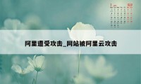 阿里遭受攻击_网站被阿里云攻击