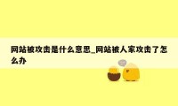 网站被攻击是什么意思_网站被人家攻击了怎么办