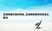 无线网被攻击的特征_无线网络受到攻击怎么解决