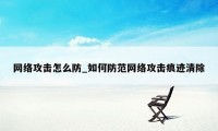 网络攻击怎么防_如何防范网络攻击痕迹清除