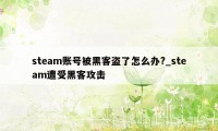 steam账号被黑客盗了怎么办?_steam遭受黑客攻击