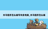 木马程序怎么编写攻击电脑_木马程序怎么编