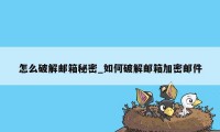 怎么破解邮箱秘密_如何破解邮箱加密邮件