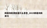 网络攻防演练是什么意思_2019网络攻防演习