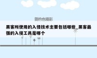 黑客所使用的入侵技术主要包括哪些_黑客最强的入侵工具是哪个