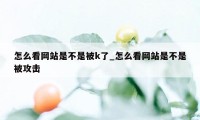 怎么看网站是不是被k了_怎么看网站是不是被攻击