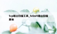 tcp端口扫描工具_telnet端口扫描脚本