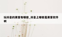 玩抖音的黑客有哪些_抖音上哪些是黑客软件啊