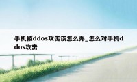 手机被ddos攻击该怎么办_怎么对手机ddos攻击