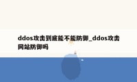 ddos攻击到底能不能防御_ddos攻击网站防御吗
