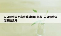 人口普查会不会查看到所有信息_人口普查会泄露信息吗