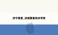 济宁黑客_济南黑客技术学院