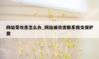 网站受攻击怎么办_网站被攻击联系我交保护费