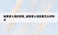 被黑客入侵的现象_被黑客入侵后果怎么样知乎