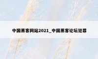 中国黑客网站2021_中国黑客论坛犯罪