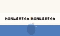 韩国网站遭黑客攻击_韩国网站遭黑客攻击