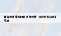 社会黑客技术的用途有哪些_社会黑客技术的用途