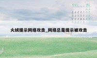 火绒提示网络攻击_网络总是提示被攻击