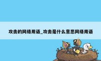 攻击的网络用语_攻击是什么意思网络用语