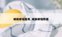 破解邮箱服务_破解邮箱数据