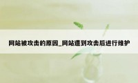 网站被攻击的原因_网站遭到攻击后进行维护