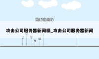 攻击公司服务器新闻稿_攻击公司服务器新闻