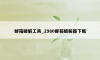 邮箱破解工具_2980邮箱破解器下载