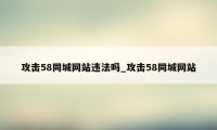 攻击58同城网站违法吗_攻击58同城网站