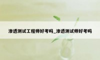 渗透测试工程师好考吗_渗透测试师好考吗