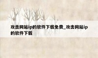 攻击网站ip的软件下载免费_攻击网站ip的软件下载