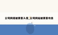 公司网络被黑客入侵_公司网站被黑客攻击