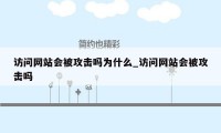 访问网站会被攻击吗为什么_访问网站会被攻击吗