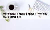 手机管家提示有网站攻击我怎么办_手机管家提示有网站攻击我